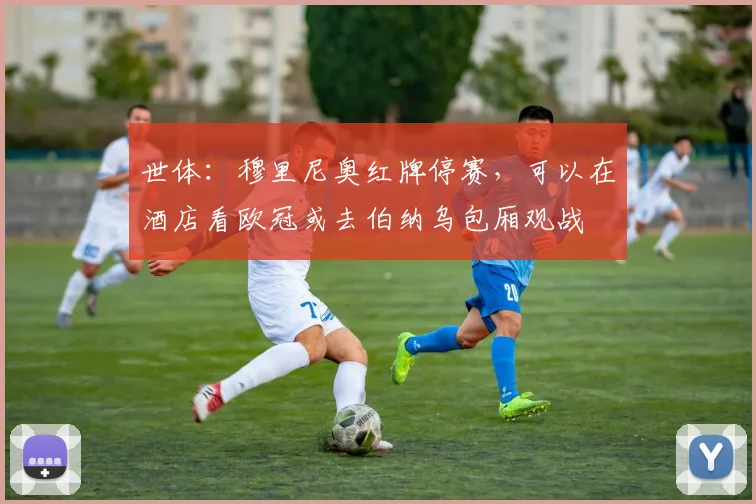世体：穆里尼奥红牌停赛，可以在酒店看欧冠或去伯纳乌包厢观战