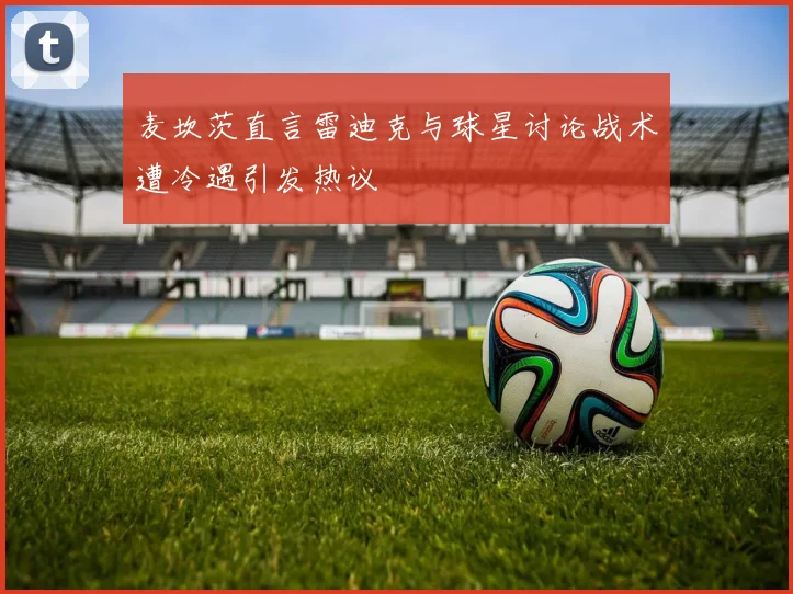 麦坎茨直言雷迪克与球星讨论战术遭冷遇引发热议