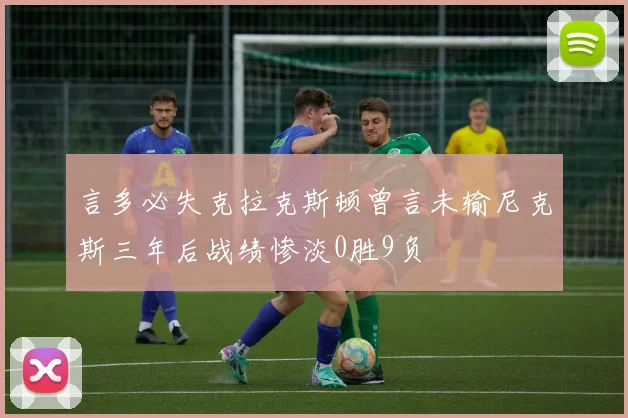 言多必失克拉克斯顿曾言未输尼克斯三年后战绩惨淡0胜9负