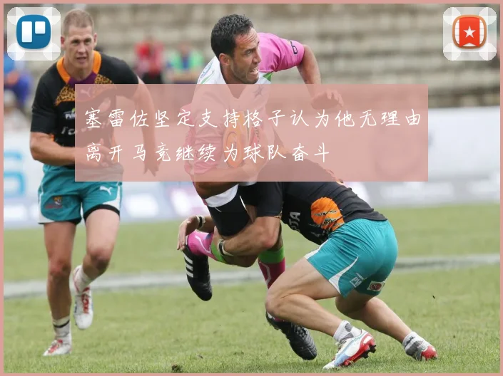 塞雷佐坚定支持格子认为他无理由离开马竞继续为球队奋斗