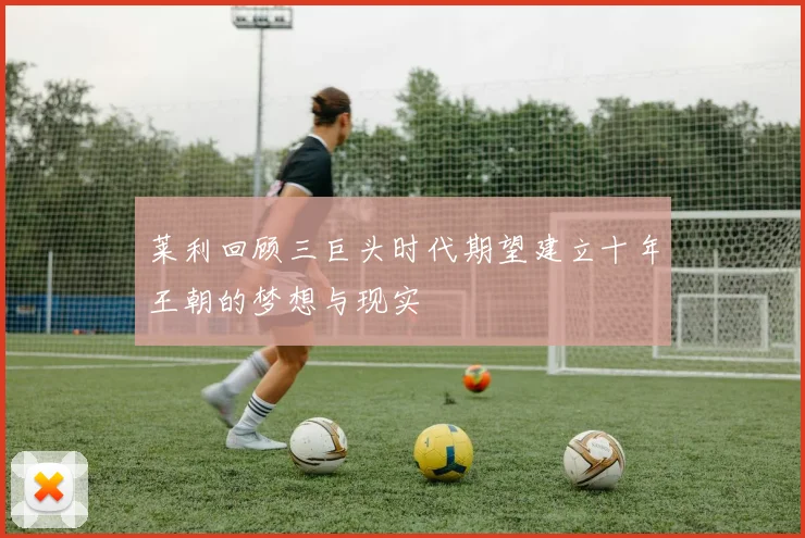 莱利回顾三巨头时代期望建立十年王朝的梦想与现实