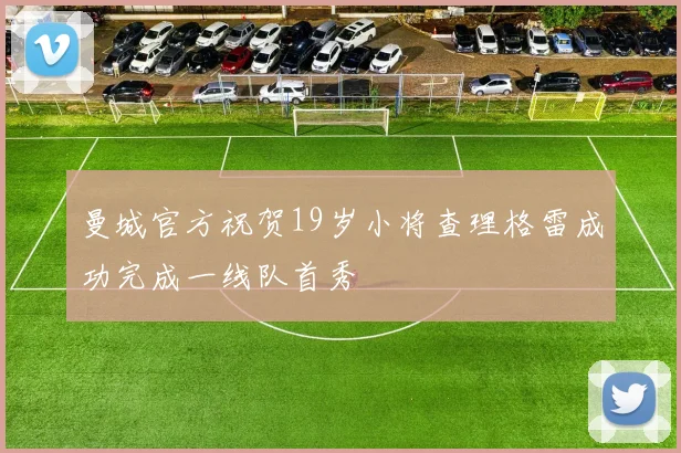 曼城官方祝贺19岁小将查理格雷成功完成一线队首秀