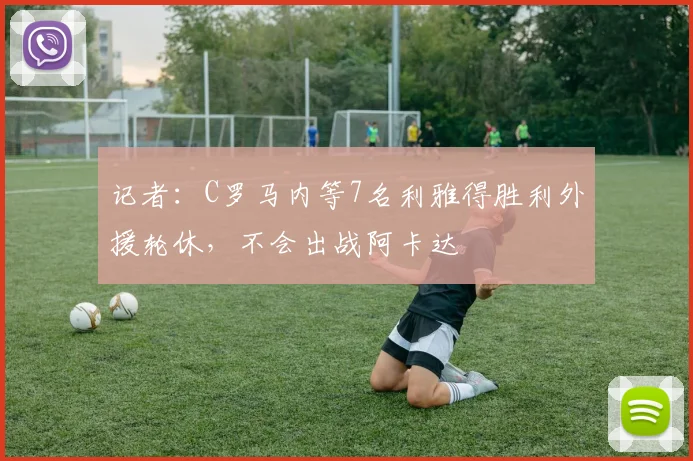 记者：C罗马内等7名利雅得胜利外援轮休，不会出战阿卡达