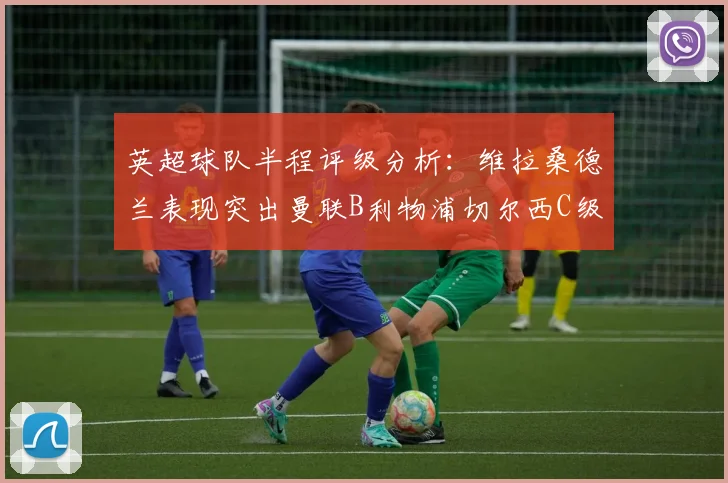 英超球队半程评级分析：维拉桑德兰表现突出曼联B利物浦切尔西C级评定